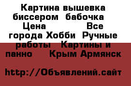 Картина вышевка биссером “бабочка“ › Цена ­ 18 000 - Все города Хобби. Ручные работы » Картины и панно   . Крым,Армянск